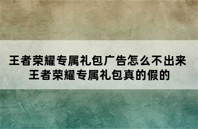 王者荣耀专属礼包广告怎么不出来 王者荣耀专属礼包真的假的